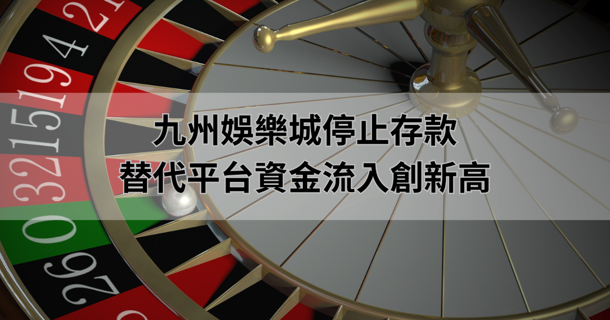 九州娛樂城停止存款,替代平台資金流入創新高